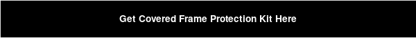 Get Covered Frame Protection Kit Here