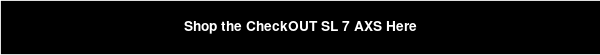 Shop the CheckOUT SL 7 AXS Here