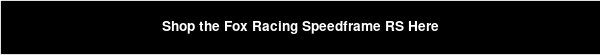 Shop the Fox Racing Speedframe RS Here